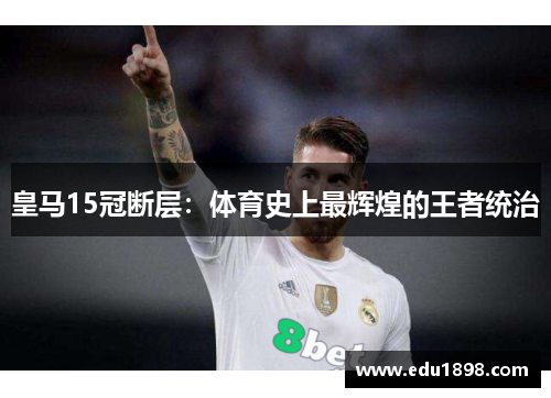皇马15冠断层:体育史上最辉煌的王者统治